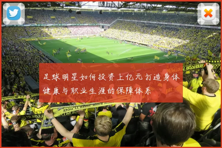 足球明星如何投资上亿元打造身体健康与职业生涯的保障体系